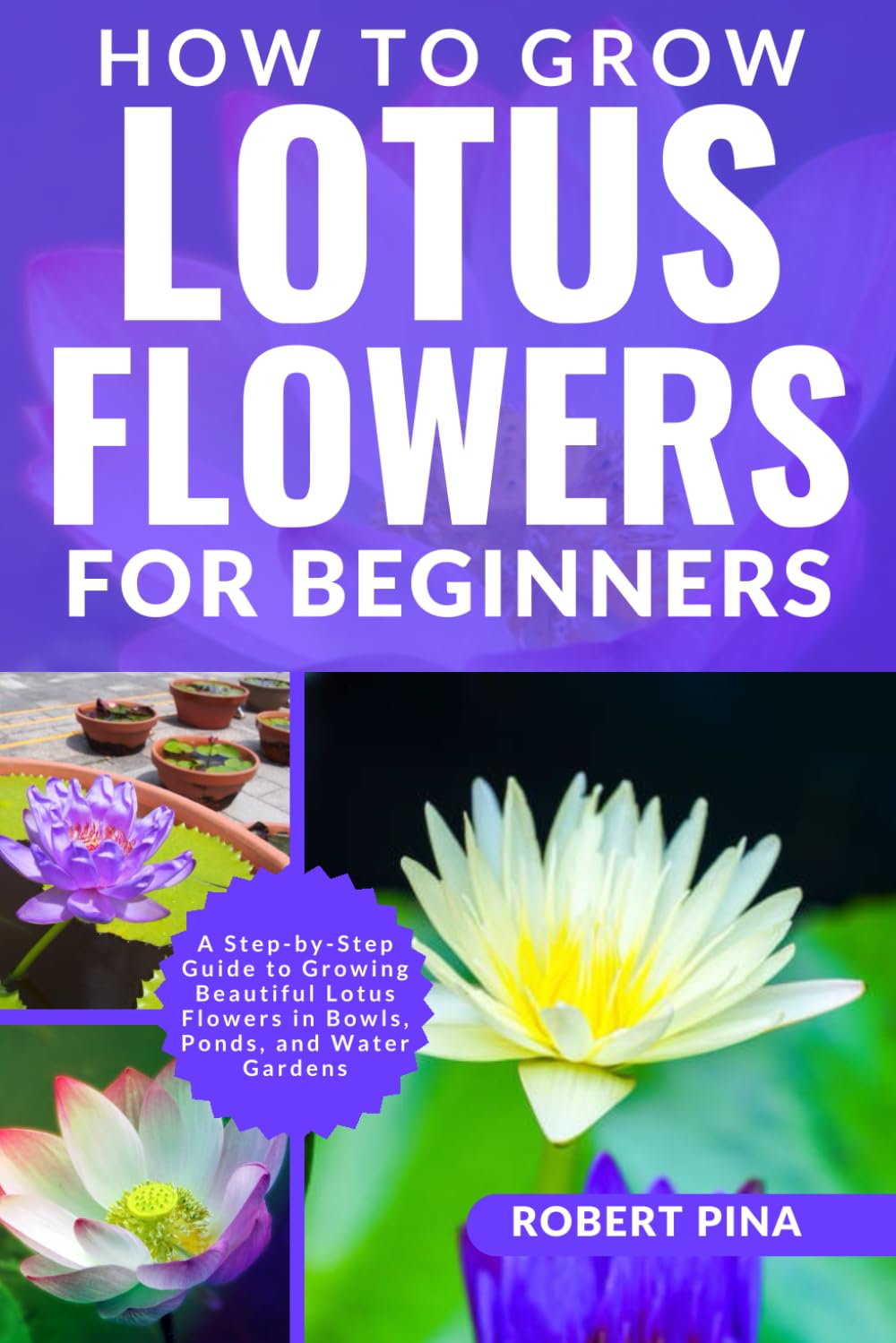How To Grow Lotus Flowers For Beginners: A Step-by-Step Guide to Growing Beautiful Lotus Flowers in Bowls, Ponds, and Water Gardens (The Grower’s Handbook Series)