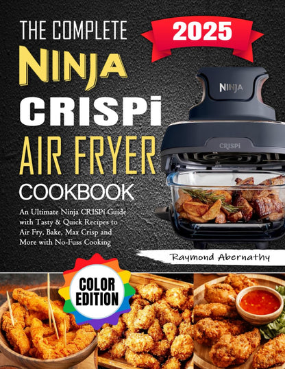 The Complete Ninja Crispi Air Fryer Cookbook: An Ultimate Ninja Crispi Guide with Tasty & Quick Recipes to Air Fry, Bake, Max Crisp and More with No-Fuss Cooking (Color Edition)
